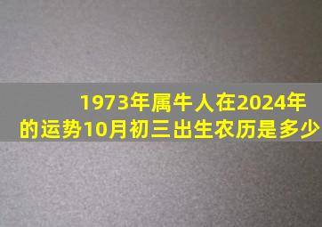 1973年属牛人在2024年的运势10月初三出生农历是多少