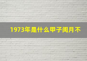 1973年是什么甲子闺月不