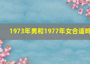 1973年男和1977年女合适吗