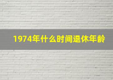 1974年什么时间退休年龄