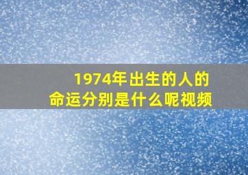 1974年出生的人的命运分别是什么呢视频