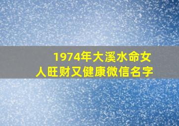 1974年大溪水命女人旺财又健康微信名字