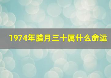 1974年腊月三十属什么命运