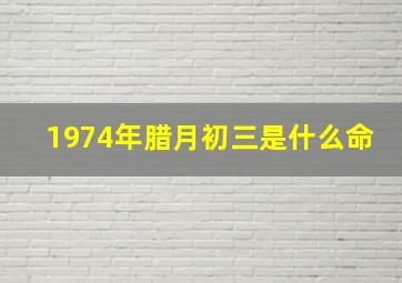 1974年腊月初三是什么命