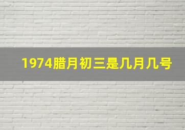 1974腊月初三是几月几号