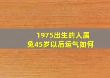 1975出生的人属兔45岁以后运气如何