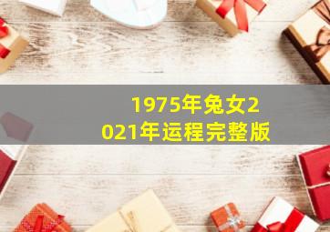 1975年兔女2021年运程完整版