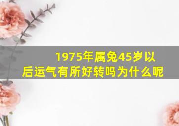 1975年属兔45岁以后运气有所好转吗为什么呢