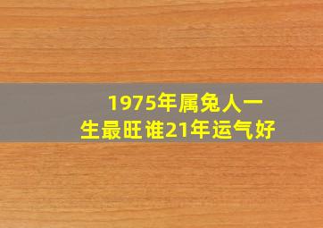 1975年属兔人一生最旺谁21年运气好