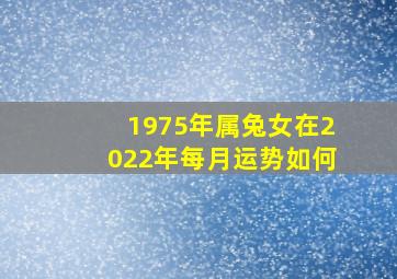 1975年属兔女在2022年每月运势如何