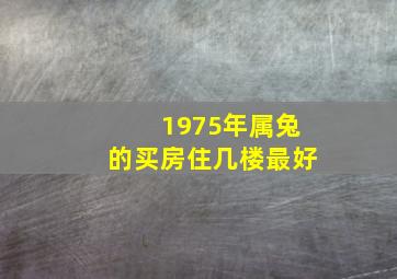 1975年属兔的买房住几楼最好