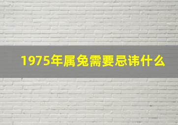 1975年属兔需要忌讳什么