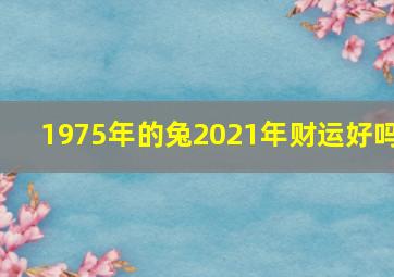 1975年的兔2021年财运好吗