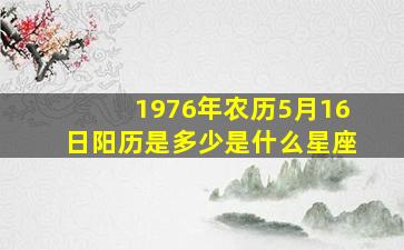 1976年农历5月16日阳历是多少是什么星座