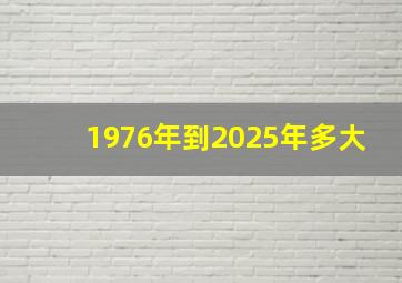 1976年到2025年多大