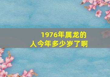 1976年属龙的人今年多少岁了啊