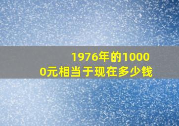 1976年的10000元相当于现在多少钱