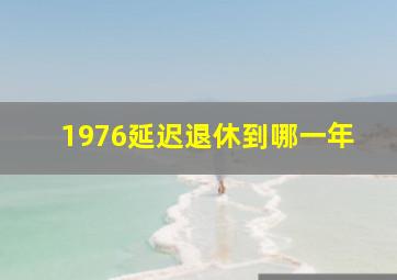 1976延迟退休到哪一年