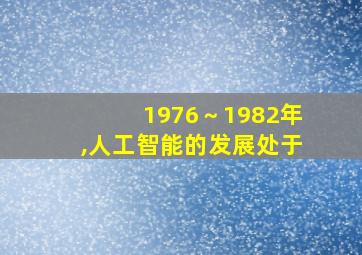 1976～1982年,人工智能的发展处于