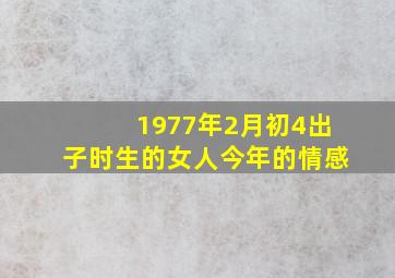 1977年2月初4出子时生的女人今年的情感