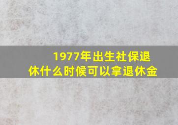 1977年出生社保退休什么时候可以拿退休金