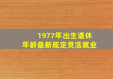 1977年出生退休年龄最新规定灵活就业