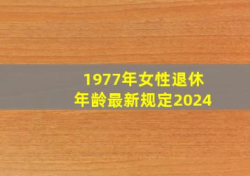 1977年女性退休年龄最新规定2024