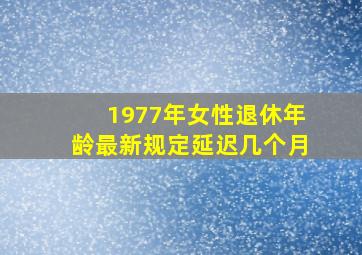 1977年女性退休年龄最新规定延迟几个月