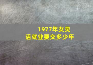 1977年女灵活就业要交多少年