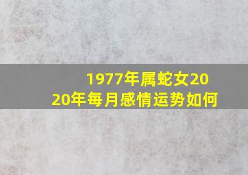 1977年属蛇女2020年每月感情运势如何