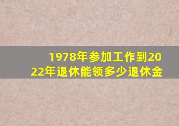 1978年参加工作到2022年退休能领多少退休金