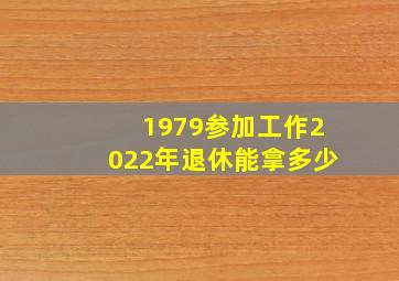 1979参加工作2022年退休能拿多少