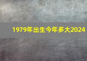 1979年出生今年多大2024