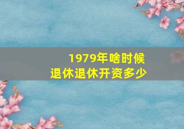 1979年啥时候退休退休开资多少