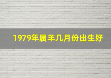 1979年属羊几月份出生好