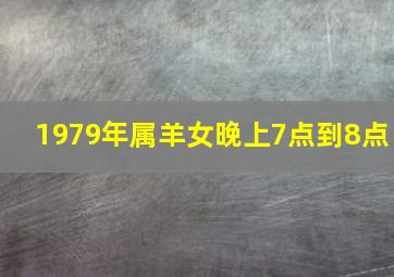 1979年属羊女晚上7点到8点