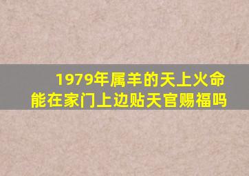 1979年属羊的天上火命能在家门上边贴天官赐福吗