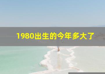 1980出生的今年多大了