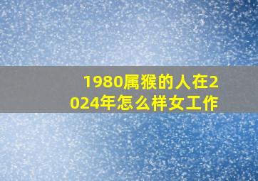 1980属猴的人在2024年怎么样女工作