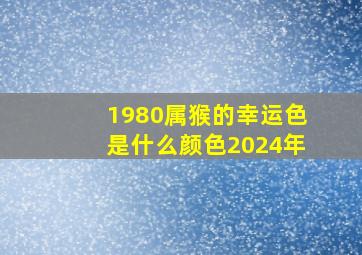 1980属猴的幸运色是什么颜色2024年