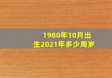 1980年10月出生2021年多少周岁