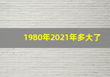 1980年2021年多大了