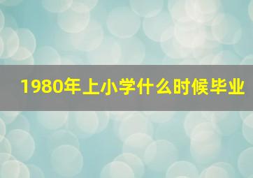 1980年上小学什么时候毕业