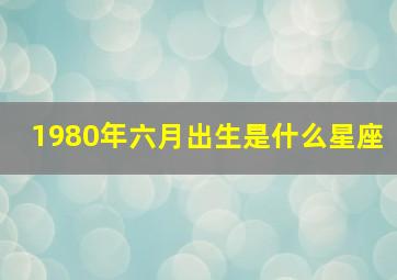 1980年六月出生是什么星座