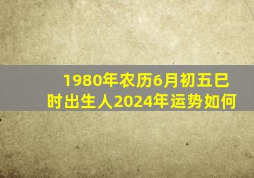 1980年农历6月初五巳时出生人2024年运势如何