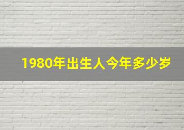 1980年出生人今年多少岁