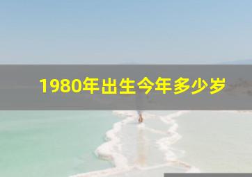 1980年出生今年多少岁