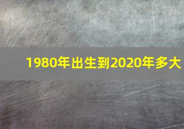 1980年出生到2020年多大