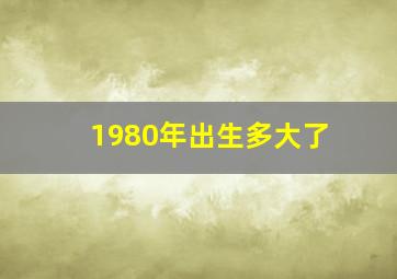 1980年出生多大了