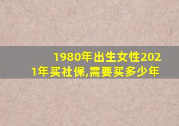 1980年出生女性2021年买社保,需要买多少年